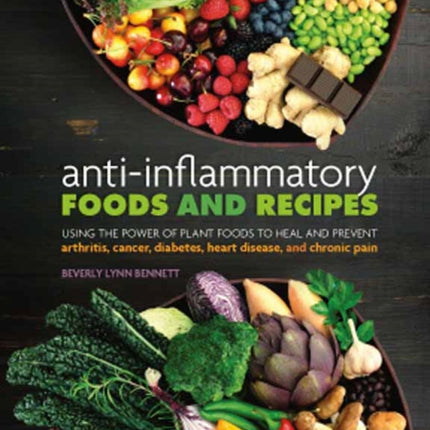 Anti-Inflammatory Foods and Recipes: Using the Power of Plant Foods to Heal and Prevent Arthritis, Cancer, Diabetes, Heart Disease, and Chronic Pain