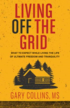 Living Off The Grid: What to Expect While Living the Life of Ultimate Freedom and Tranquility