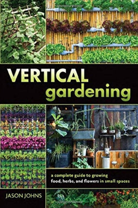 Vertical Gardening: A Complete Guide to Growing Food, Herbs, and Flowers in Small Spaces