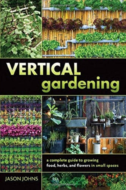 Vertical Gardening: A Complete Guide to Growing Food, Herbs, and Flowers in Small Spaces