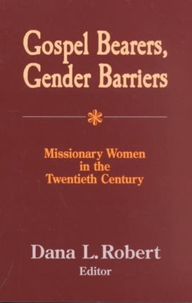 Gospel Bearers, Gender Barriers: Missionary Women in the 20th Century