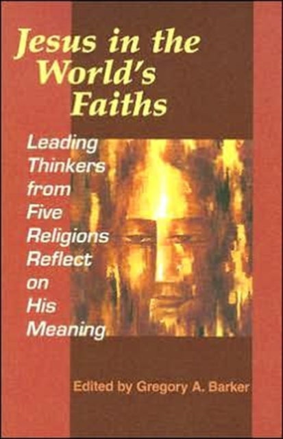 Jesus in the World's Faiths: Leading Thinkers from Five Faiths Reflect on His Meaning