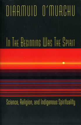 In the Beginning Was the Spirit: Science, Religion and Indigenous Spirituality