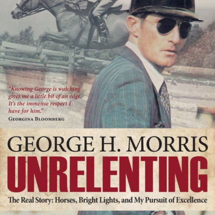 Unrelenting: The Real Story: Horses, Bright Lights, and My Pursuit of Excellence