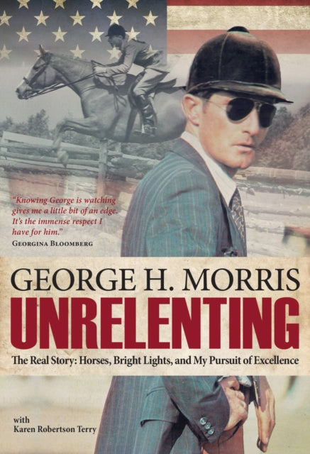 Unrelenting: The Real Story: Horses, Bright Lights, and My Pursuit of Excellence