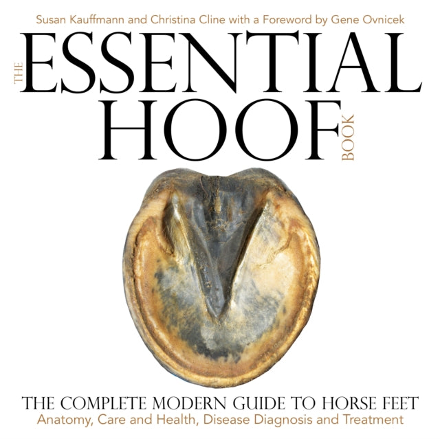 The Essential Hoof Book: The Complete Modern Guide to Horse Feet — Anatomy, Care and Health, Disease Diagnosis and Treatment