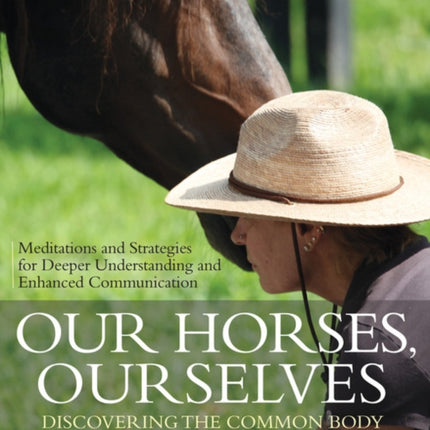 Our Horses, Ourselves: Discovering the Common Body: Meditations and Strategies for Deeper Understanding and Enhanced Communication