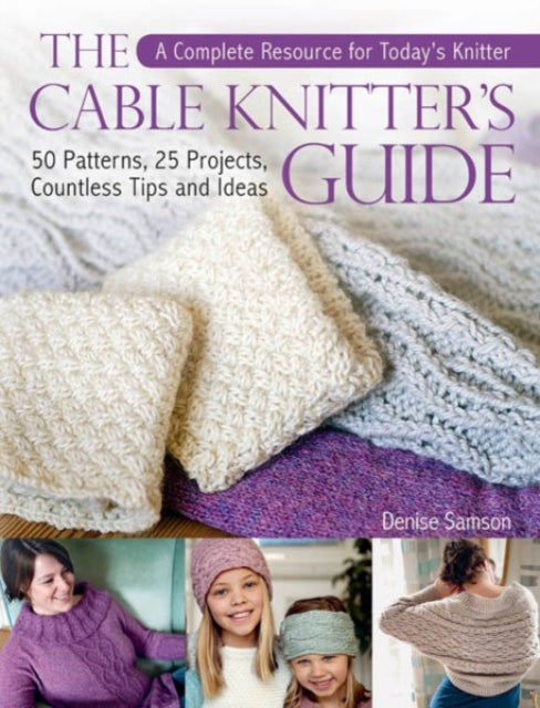 The Cable Knitter's Guide: A Complete Resource for Today's Knitter—50 Patterns, 25 Projects, Countless Tips and Ideas