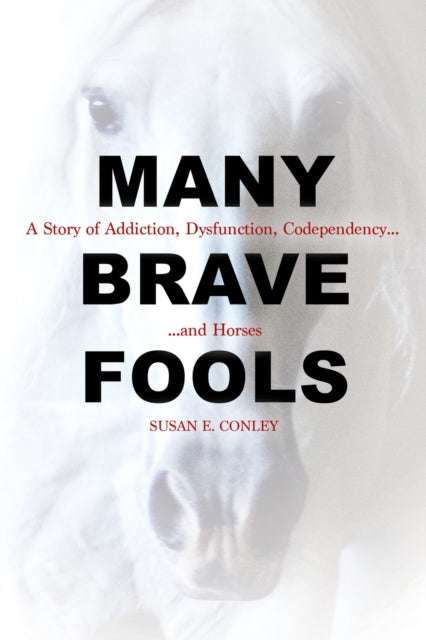 Many Brave Fools: A Story of Addiction, Dysfunction, Codependency... and Horses