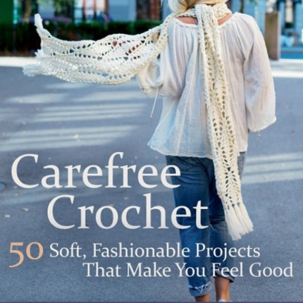 Carefree Crochet: 50 Soft, Fashionable Projects That Make You Feel Good