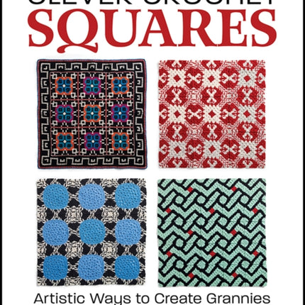 Clever Crochet Squares: Artistic Ways to Create Grannies and Dramatic Designs