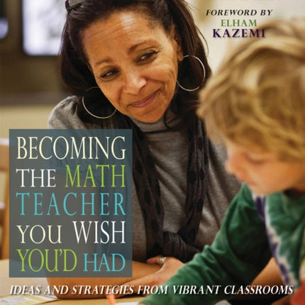 Becoming the Math Teacher You Wish You'd Had: Ideas and Strategies from Vibrant Classrooms