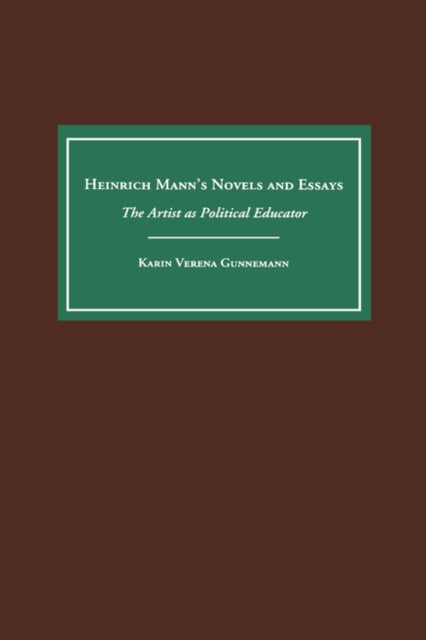 Heinrich Mann's Novels and Essays: The Artist as Political Educator