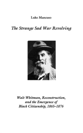 The Strange Sad War Revolving: Walt Whitman, Reconstruction, and the Emergence of Black Citizenship, 1865-1876