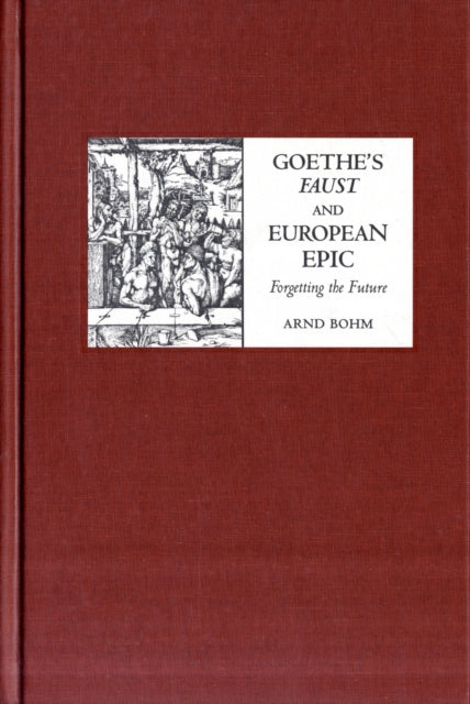 Goethe's Faust and European Epic: Forgetting the Future