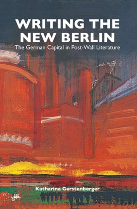 Writing the New Berlin: The German Capital in Post-Wall Literature