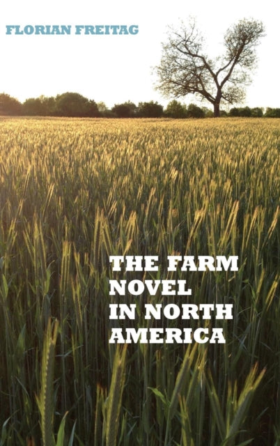 The Farm Novel in North America: Genre and Nation in the United States, English Canada, and French Canada, 1845-1945