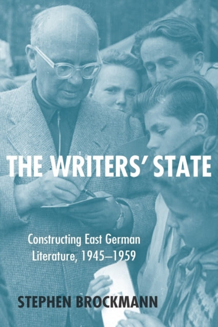 The Writers' State: Constructing East German Literature, 1945-1959