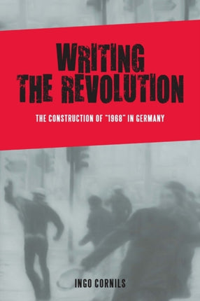 Writing the Revolution: The Construction of "1968" in Germany