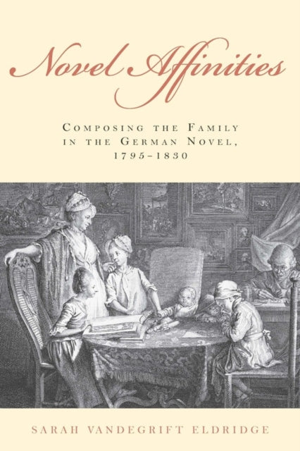 Novel Affinities: Composing the Family in the German Novel, 1795-1830