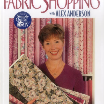 Fabric Shopping with Alex Anderson: Seven Projects to Help You Make Successful Choices, Build Your Confidence, Add to Your Fabric Stash