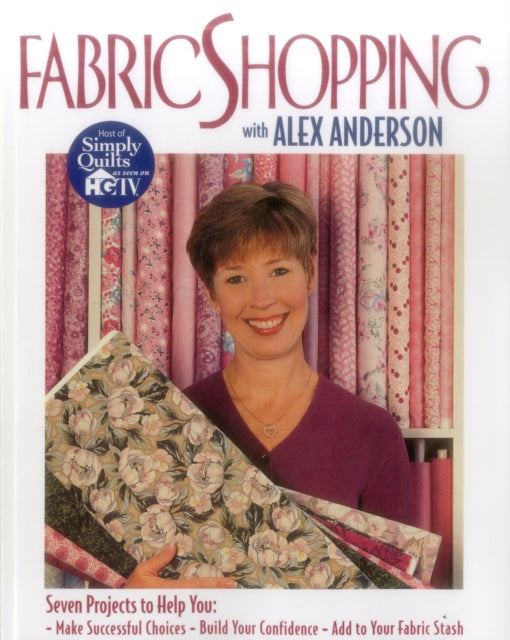 Fabric Shopping with Alex Anderson: Seven Projects to Help You Make Successful Choices, Build Your Confidence, Add to Your Fabric Stash