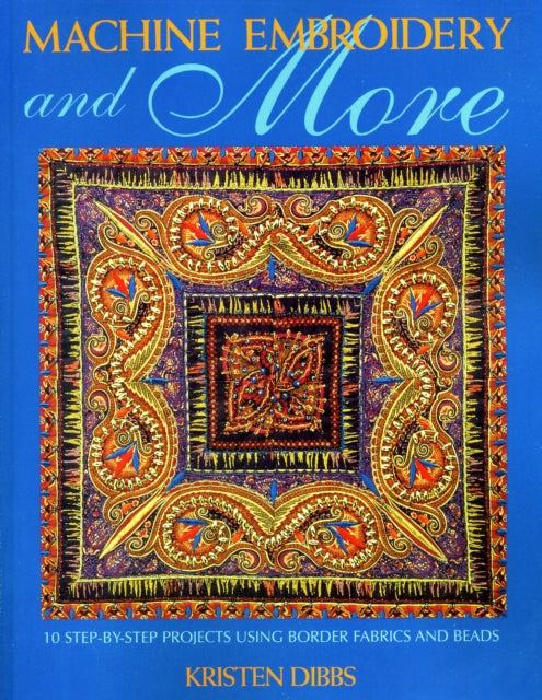 Machine Embroidery and More: 10 Step-by-step Projects Using Border Fabrics and Threads