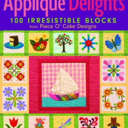 Applique Delights: 100 Irresistible Blocks from Piece O' Cake Designs