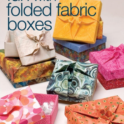 Fun with Folded Fabric Boxes: All No-sew Projects, Fat-quarter Friendly, Elegance in Minutes