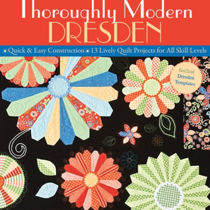Thoroughly Modern Dresden: Quick & Easy Construction • 13 Lively Quilt Projects for All Skill Levels