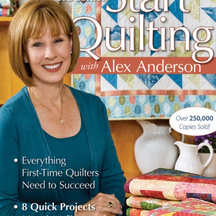 Start Quilting With Alex Anderson Everything FirstTime Quilters Need to Succeed  8 Quick ProjectsMost in 4 Sizes