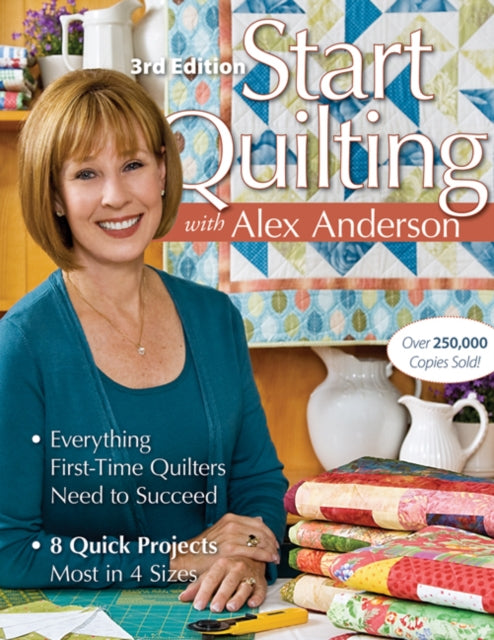 Start Quilting With Alex Anderson Everything FirstTime Quilters Need to Succeed  8 Quick ProjectsMost in 4 Sizes