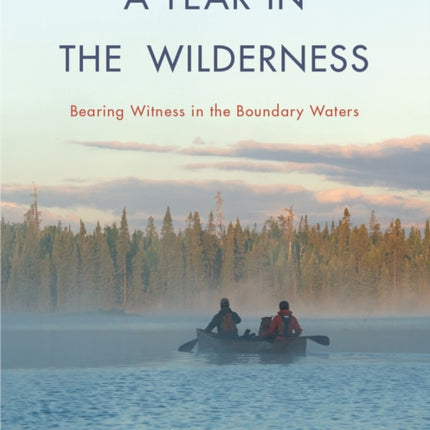 A Year in the Wilderness: Bearing Witness in the Boundary Waters