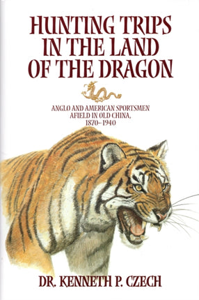 Hunting Trips in the Land of the Dragon: Anglo and American Sportsmen Afield in Old Chila 1870-1940