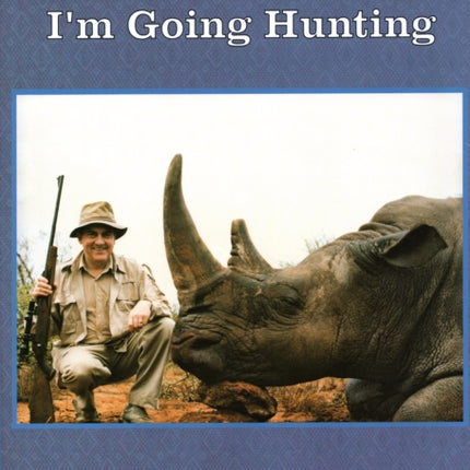 To Heck With It-I'm Going Hunting: My First Eighteen Years as an International Big-Game Hunter