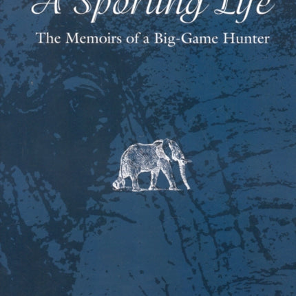 A Sporting Life: The Memoirs of a Big-Game Hunter