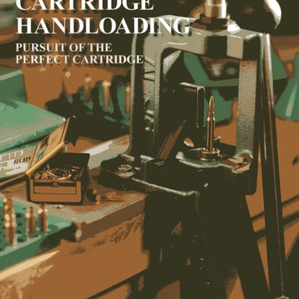 Metallic Cartridge Handloading: Pursuit of the Perfect Cartridge