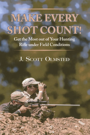 Make Every Shot Count!: Get the Most Out of Your Hunting Rifle Under Field Conditions