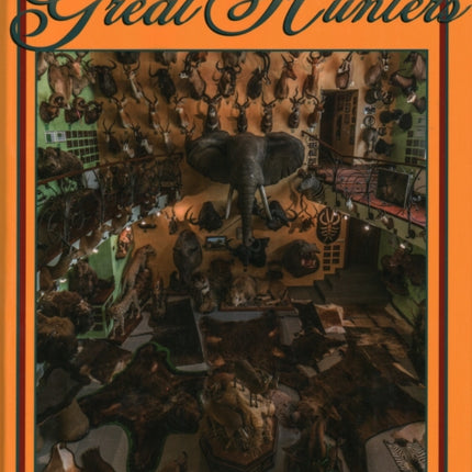 Great Hunters: Their Trophy Rooms and Collections