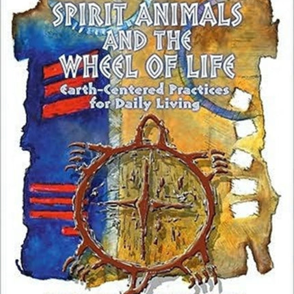 Spirit Animals and the Wheel of Life: Earth-Centered Practices for Daily Living