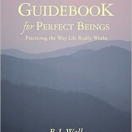 Guidebook for Perfect Beings: Practicing the Way Life Really Works