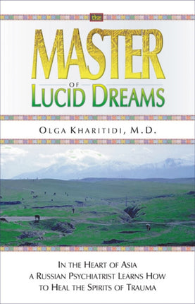 The Master of Lucid Dreams: In the Heart of Asia a Russian Psychiatrist Learns How to Heal the Spirits of Trauma