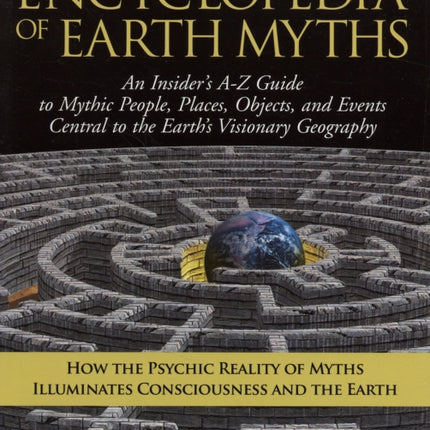 Encyclopedia of Earth Myths: An Insiders A-Z Guide to Mythic People Places Objects and Events Central to the Earths Visionary Geography