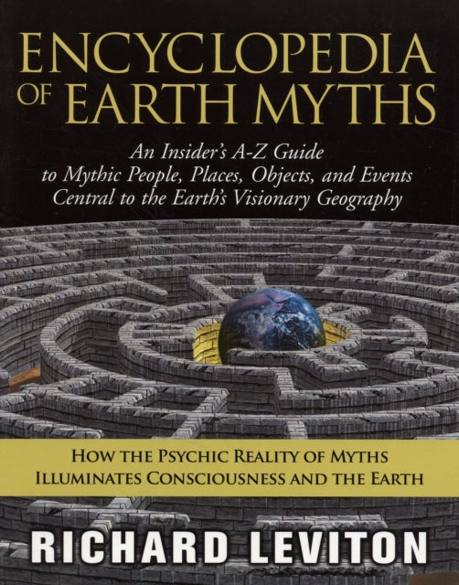 Encyclopedia of Earth Myths: An Insiders A-Z Guide to Mythic People Places Objects and Events Central to the Earths Visionary Geography