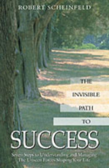 The Invisible Path to Success: Seven Steps to Understanding and Managing the Unseen Forces Shaping Your Life