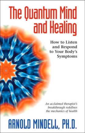 The Quantum Mind and Healing: How to Listen and Respond to Your Bodys Symptoms