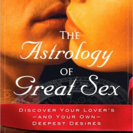 The Astrology of Great Sex: Discover Your Lover's-and Your Own-Deepest Desires