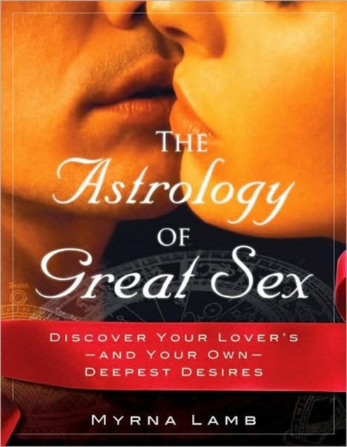 The Astrology of Great Sex: Discover Your Lover's-and Your Own-Deepest Desires