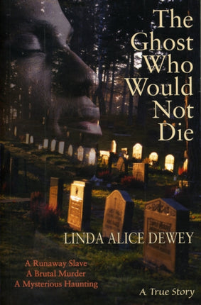 Ghost Who Would Not Die: A Runaway Slave. a Brutal Murder. a Mysterious Haunting