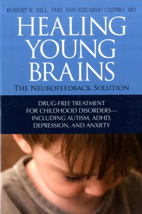 Healing Young Brains: The Neurofeedback Solution: Drug-Free Treatment for Childhood Disorders, Including Autism, ADHD, Depression, and Anxiety